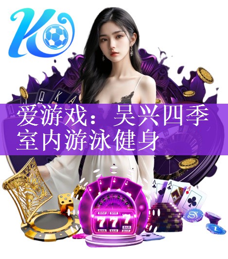 爱游戏：吴兴四季室内游泳健身