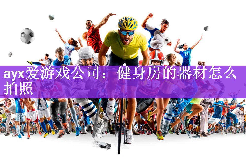 ayx爱游戏公司：健身房的器材怎么拍照