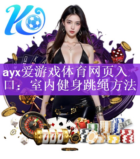 <strong>ayx爱游戏体育网页入口：室内健身跳绳方法</strong>