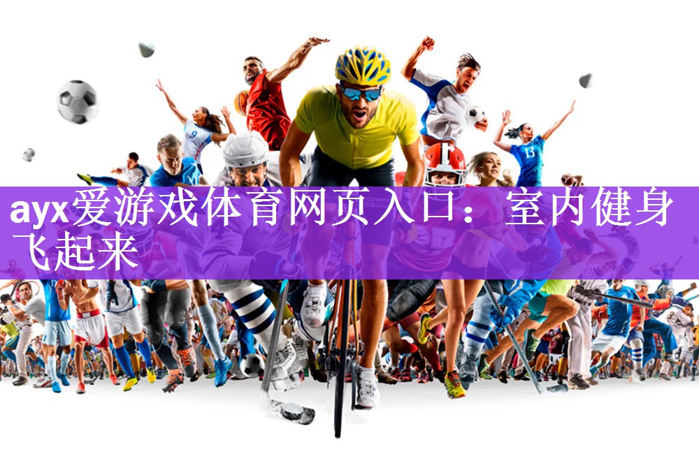 <strong>ayx爱游戏体育网页入口：室内健身飞起来</strong>