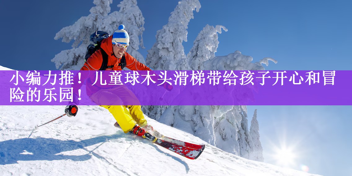 <strong>小编力推！儿童球木头滑梯带给孩子开心和冒险的乐园！</strong>