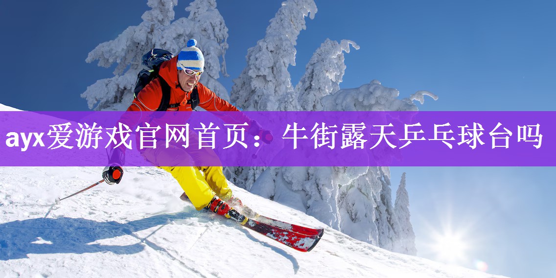 <strong>ayx爱游戏官网首页：牛街露天乒乓球台吗</strong>
