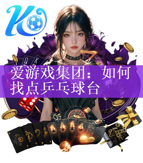 爱游戏集团：如何找点乒乓球台