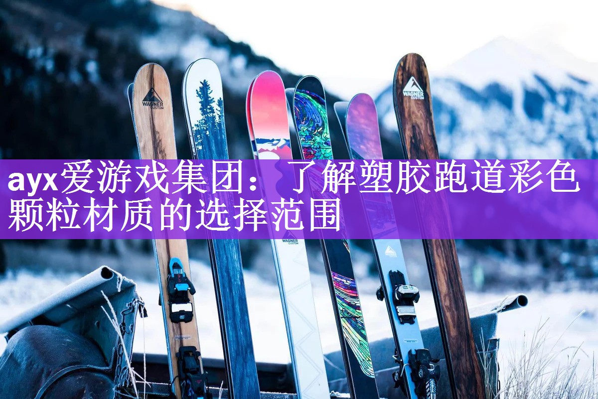 ayx爱游戏集团：了解塑胶跑道彩色颗粒材质的选择范围
