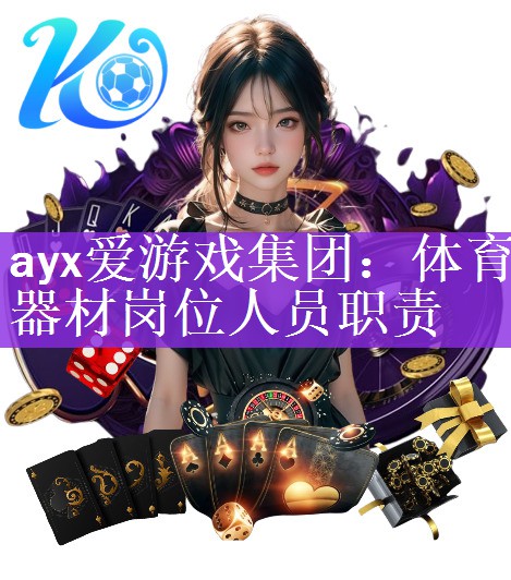 ayx爱游戏集团：体育器材岗位人员职责