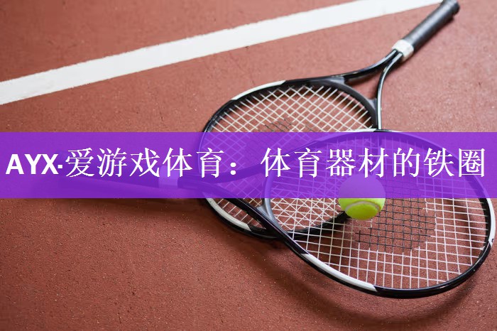 AYX·爱游戏体育：体育器材的铁圈