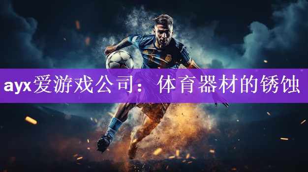 ayx爱游戏公司：体育器材的锈蚀