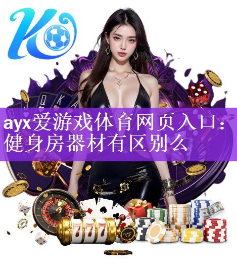 <strong>ayx爱游戏体育网页入口：健身房器材有区别么</strong>