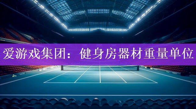 爱游戏集团：健身房器材重量单位