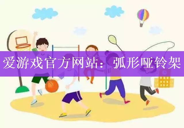 <strong>爱游戏官方网站：弧形哑铃架</strong>