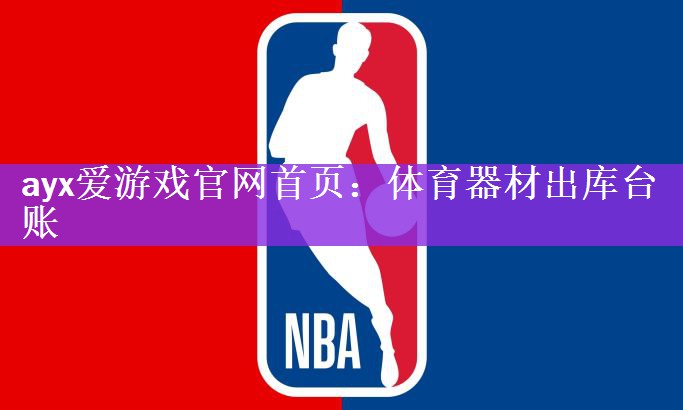 ayx爱游戏官网首页：体育器材出库台账