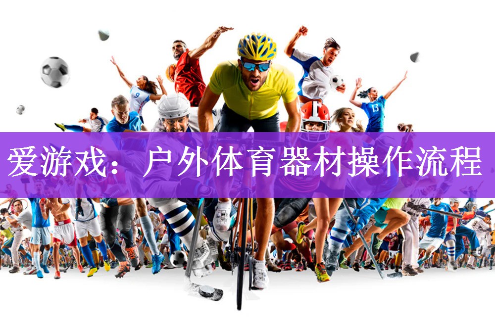 爱游戏：户外体育器材操作流程