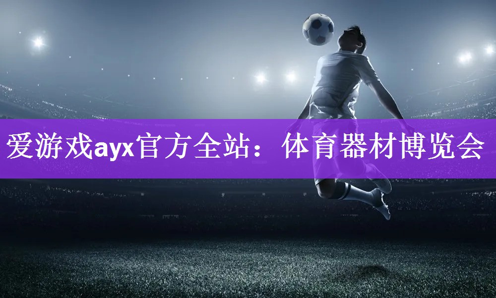 <strong>爱游戏ayx官方全站：体育器材博览会</strong>