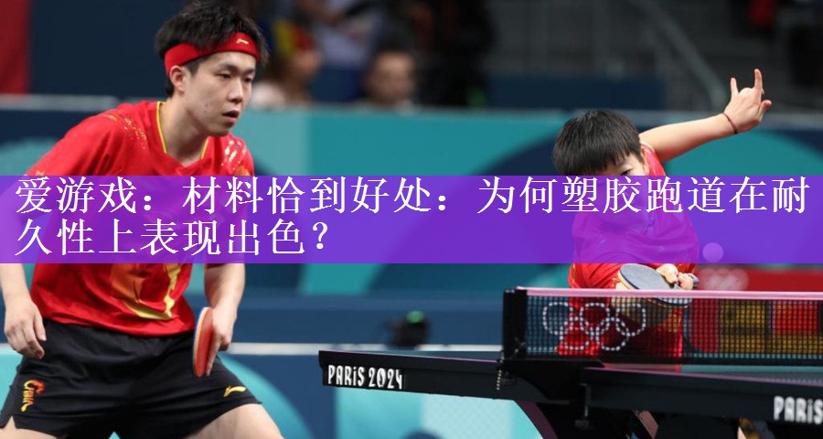 爱游戏：材料恰到好处：为何塑胶跑道在耐久性上表现出色？