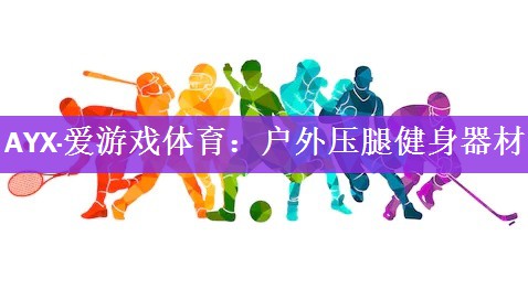 AYX·爱游戏体育：户外压腿健身器材