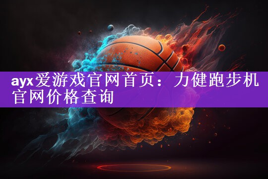 ayx爱游戏官网首页：力健跑步机官网价格查询