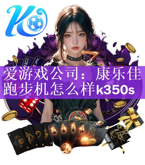 <strong>爱游戏公司：康乐佳跑步机怎么样k350s</strong>