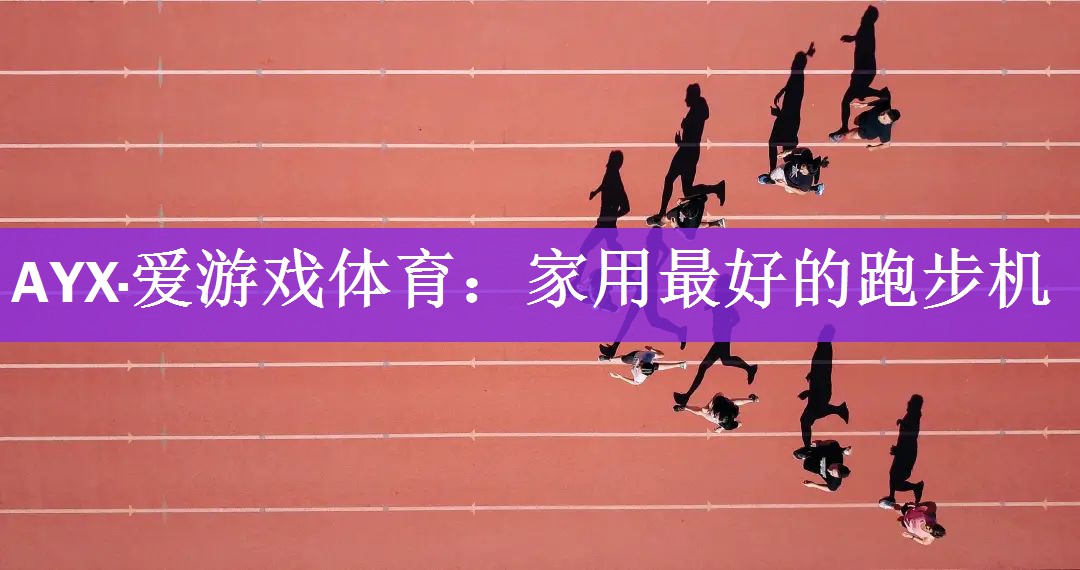 <strong>AYX·爱游戏体育：家用最好的跑步机</strong>
