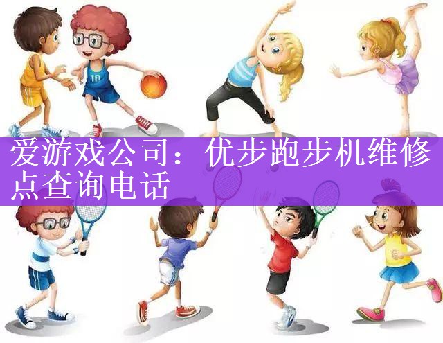 <strong>爱游戏公司：优步跑步机维修点查询电话</strong>