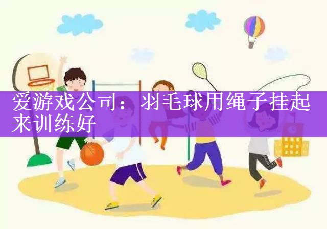 爱游戏公司：羽毛球用绳子挂起来训练好