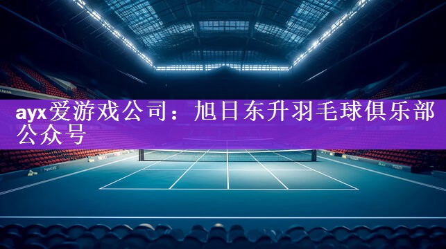 <strong>ayx爱游戏公司：旭日东升羽毛球俱乐部公众号</strong>