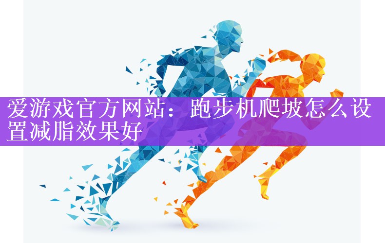 <strong>爱游戏官方网站：跑步机爬坡怎么设置减脂效果好</strong>