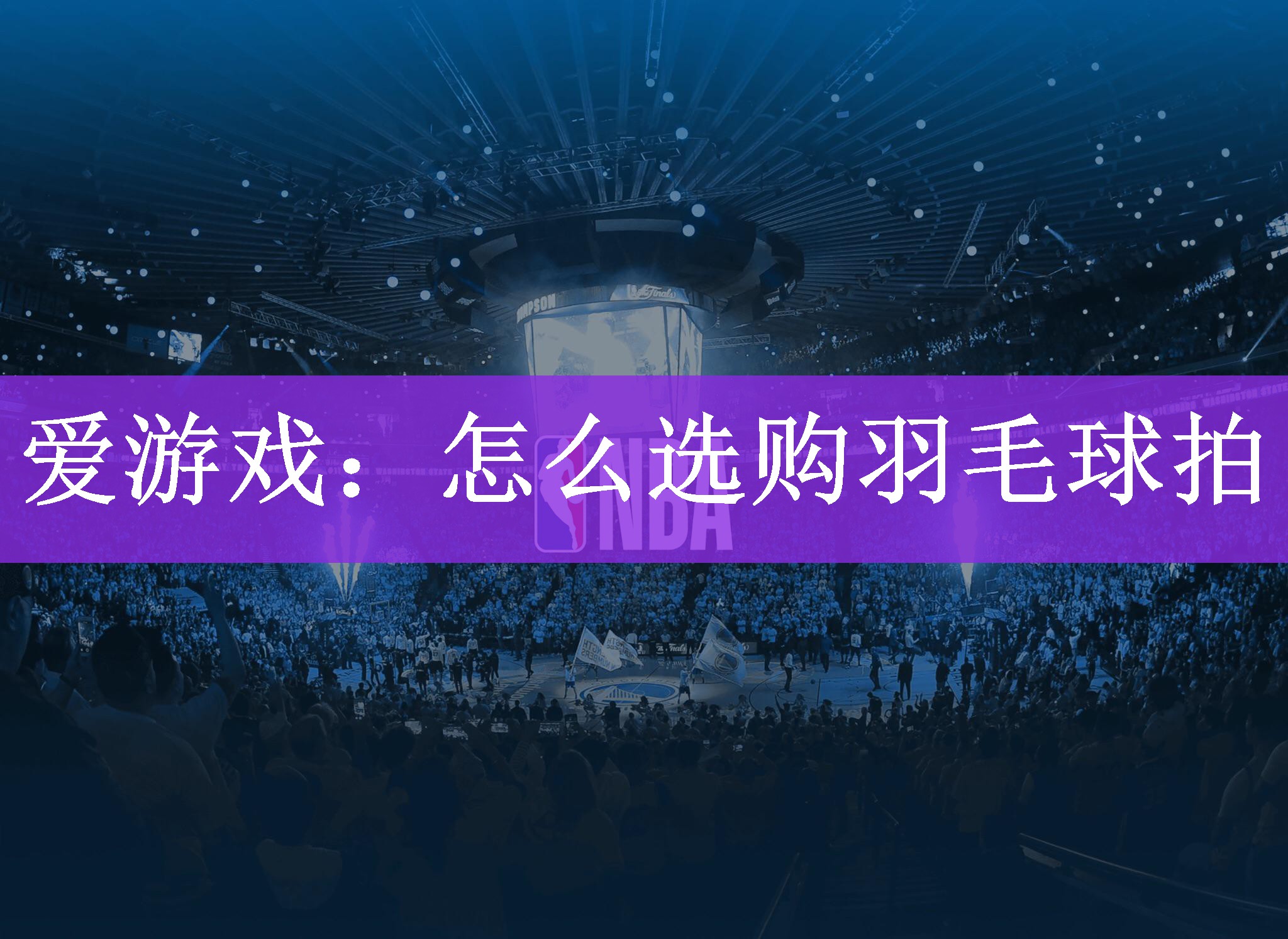 爱游戏：怎么选购羽毛球拍