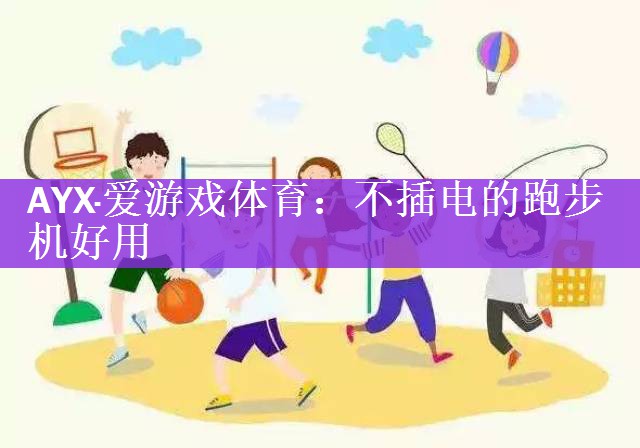 AYX·爱游戏体育：不插电的跑步机好用
