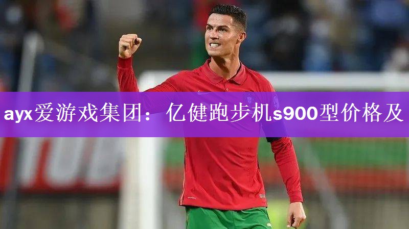 ayx爱游戏集团：亿健跑步机s900型价格及
