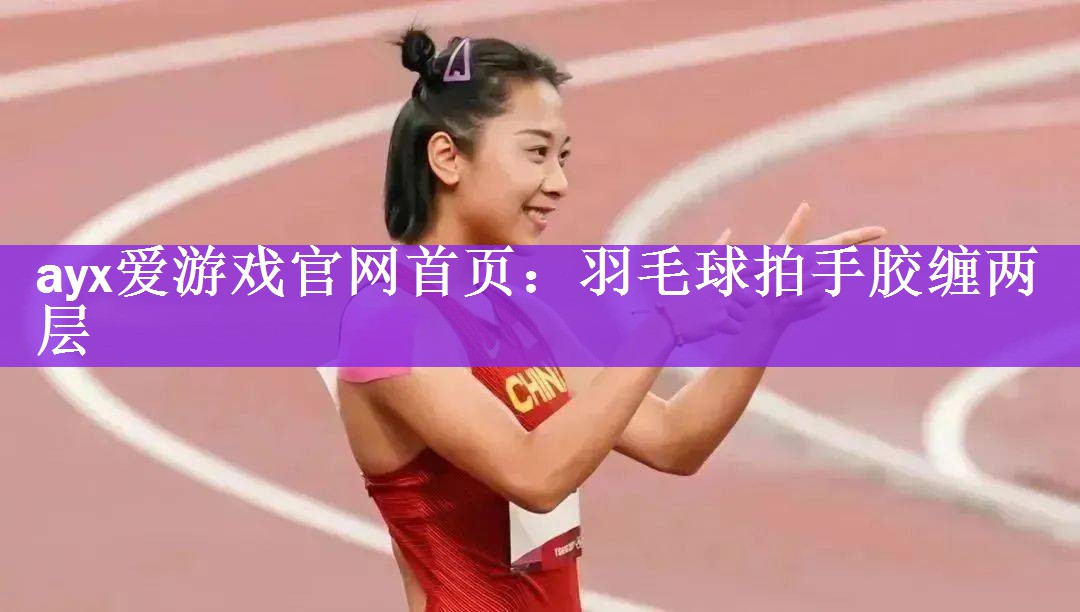 ayx爱游戏官网首页：羽毛球拍手胶缠两层