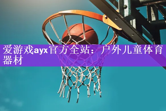 <strong>爱游戏ayx官方全站：户外儿童体育器材</strong>