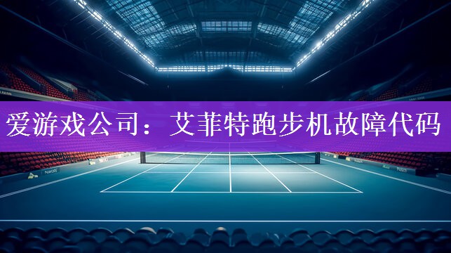 爱游戏公司：艾菲特跑步机故障代码