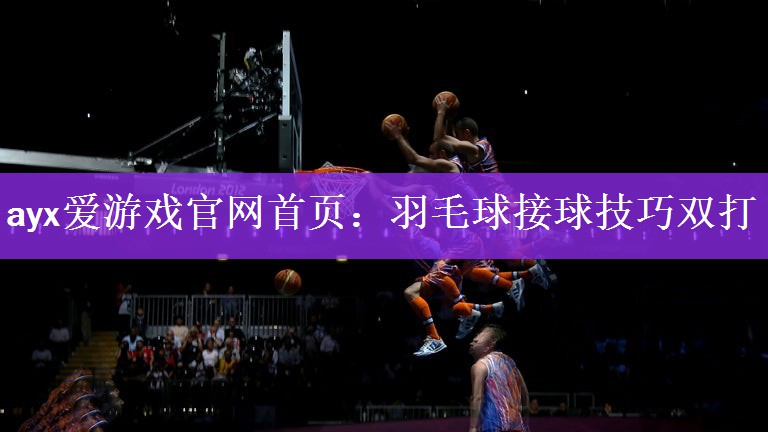 <strong>ayx爱游戏官网首页：羽毛球接球技巧双打</strong>
