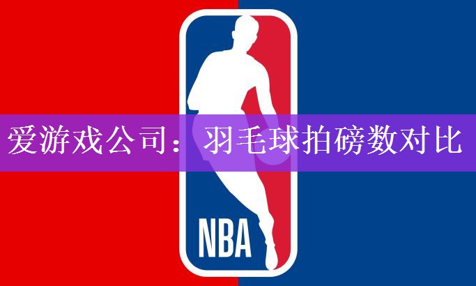 爱游戏公司：羽毛球拍磅数对比