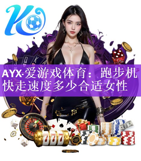 AYX·爱游戏体育：跑步机快走速度多少合适女性