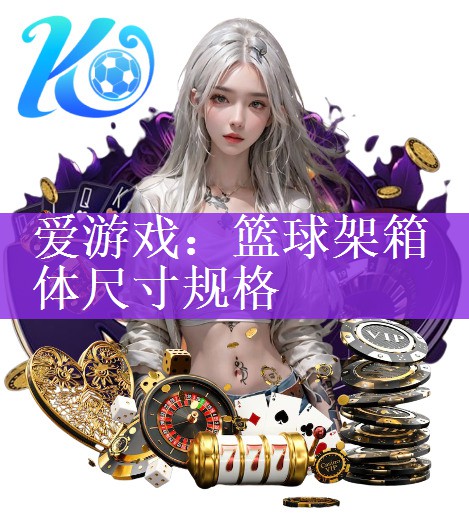 <strong>爱游戏：篮球架箱体尺寸规格</strong>
