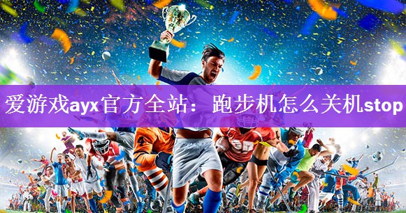 爱游戏ayx官方全站：跑步机怎么关机stop