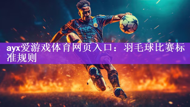 ayx爱游戏体育网页入口：羽毛球比赛标准规则