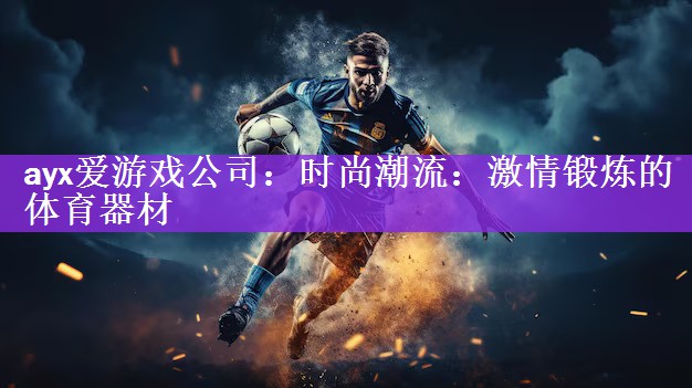 ayx爱游戏公司：时尚潮流：激情锻炼的体育器材