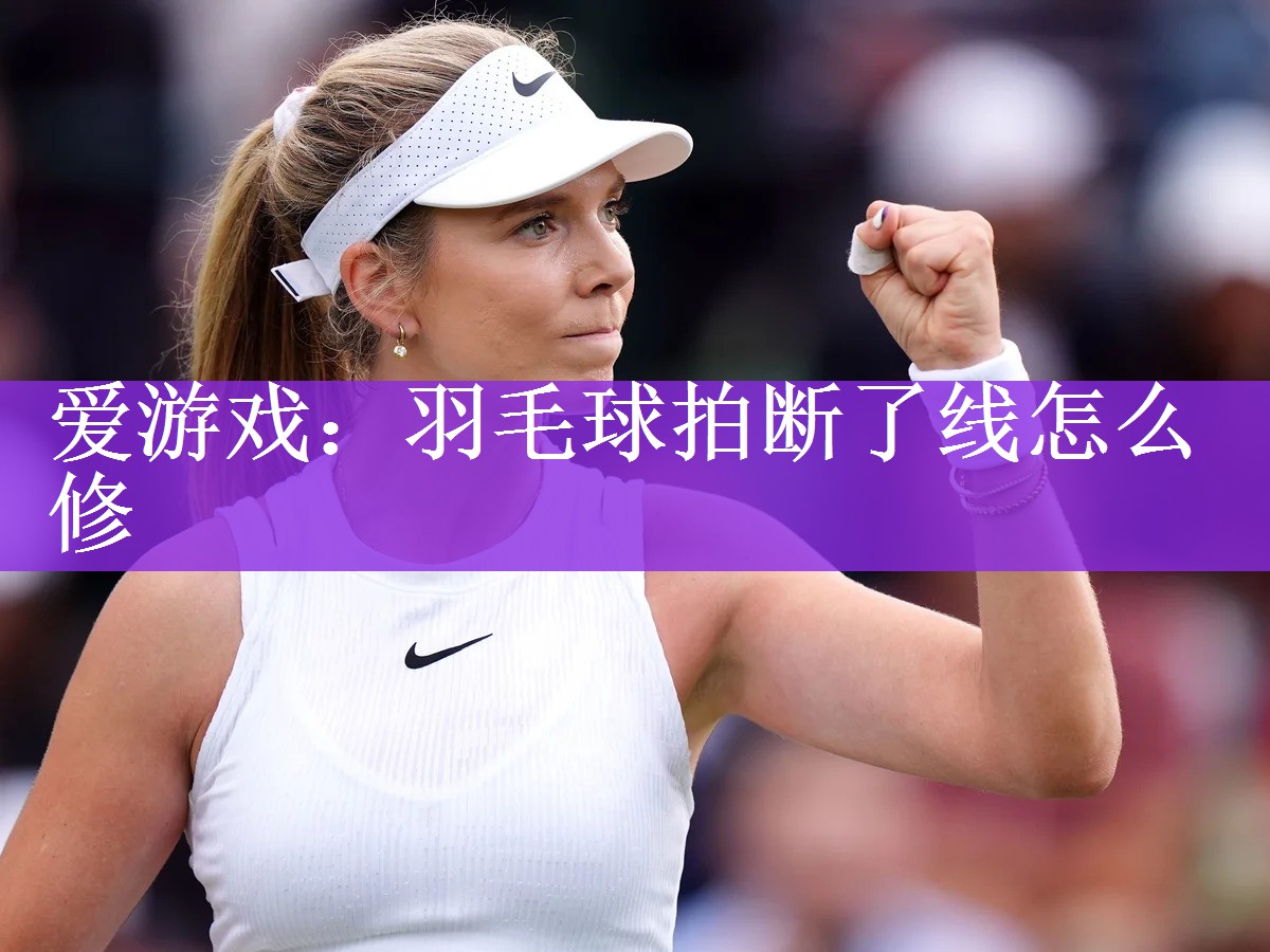 爱游戏：羽毛球拍断了线怎么修