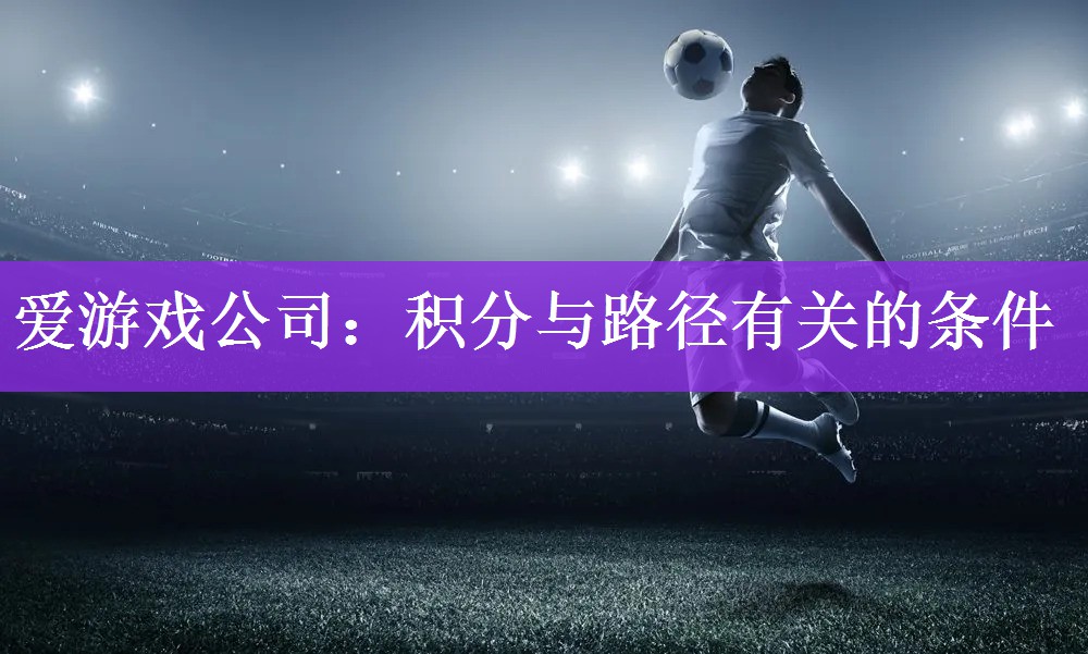 <strong>爱游戏公司：积分与路径有关的条件</strong>