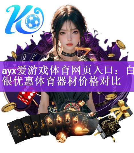 ayx爱游戏体育网页入口：白银优惠体育器材价格对比