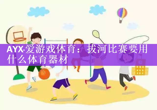 <strong>AYX·爱游戏体育：拔河比赛要用什么体育器材</strong>