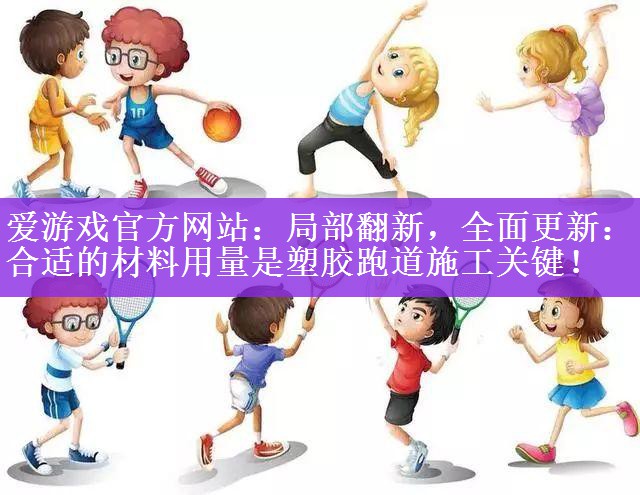 爱游戏官方网站：局部翻新，全面更新：合适的材料用量是塑胶跑道施工关键！
