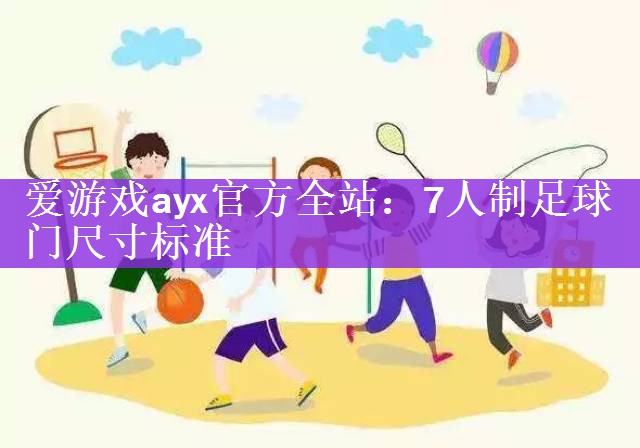 <strong>爱游戏ayx官方全站：7人制足球门尺寸标准</strong>