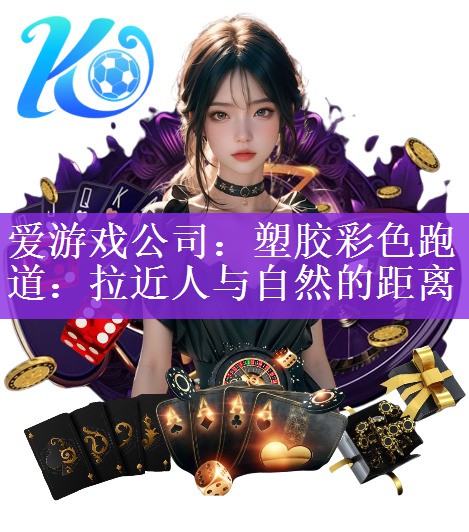 爱游戏公司：塑胶彩色跑道：拉近人与自然的距离