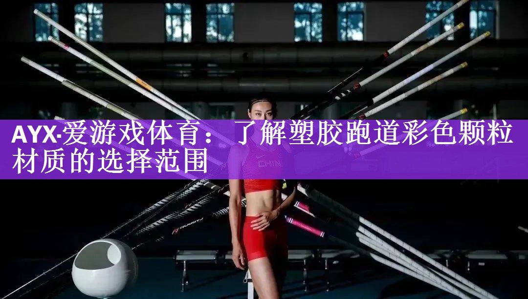 <strong>AYX·爱游戏体育：了解塑胶跑道彩色颗粒材质的选择范围</strong>