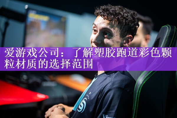 <strong>爱游戏公司：了解塑胶跑道彩色颗粒材质的选择范围</strong>