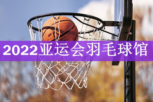 <strong>2022亚运会羽毛球馆</strong>