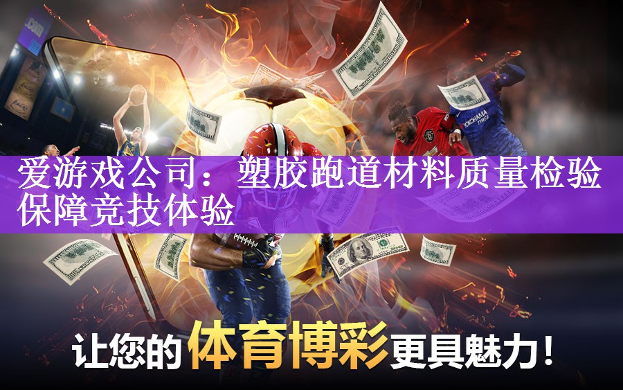 爱游戏公司：塑胶跑道材料质量检验保障竞技体验